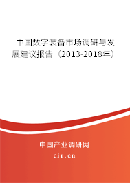 中國數(shù)字裝備市場調(diào)研與發(fā)展建議報告（2013-2018年）