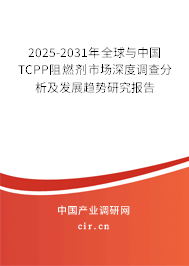 2025-2031年全球與中國TCPP阻燃劑市場深度調(diào)查分析及發(fā)展趨勢研究報告