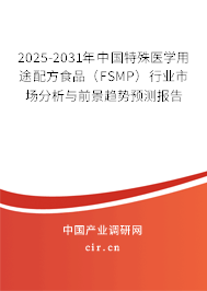 2025-2031年中國特殊醫(yī)學(xué)用途配方食品（FSMP）行業(yè)市場分析與前景趨勢預(yù)測報告