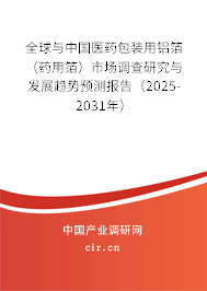 全球與中國醫(yī)藥包裝用鋁箔（藥用箔）市場調(diào)查研究與發(fā)展趨勢預(yù)測報告（2025-2031年）