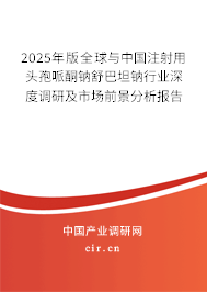 2025年版全球與中國注射用頭孢哌酮鈉舒巴坦鈉行業(yè)深度調(diào)研及市場(chǎng)前景分析報(bào)告