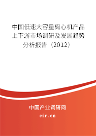 中國低速大容量離心機(jī)產(chǎn)品上下游市場調(diào)研及發(fā)展趨勢分析報告（2012）