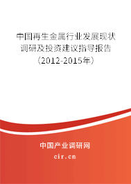 中國再生金屬行業(yè)發(fā)展現(xiàn)狀調(diào)研及投資建議指導(dǎo)報告（2012-2015年）