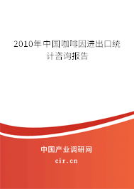 2010年中國(guó)咖啡因進(jìn)出口統(tǒng)計(jì)咨詢報(bào)告