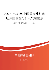 2025-2031年中國重慶建材市場深度調(diào)查分析及發(fā)展前景研究報告(已下架)