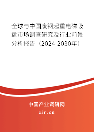全球與中國廢鋼起重電磁吸盤市場調(diào)查研究及行業(yè)前景分析報告（2024-2030年）