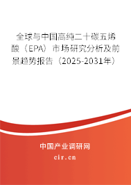 全球與中國高純二十碳五烯酸（EPA）市場研究分析及前景趨勢報告（2025-2031年）