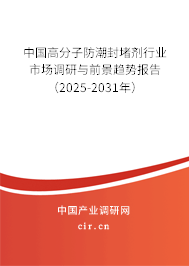 中國高分子防潮封堵劑行業(yè)市場調(diào)研與前景趨勢報告（2025-2031年）