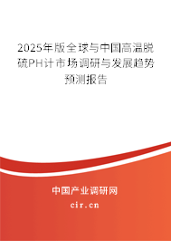 2025年版全球與中國高溫脫硫PH計市場調(diào)研與發(fā)展趨勢預測報告