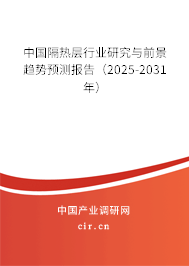 中國(guó)隔熱層行業(yè)研究與前景趨勢(shì)預(yù)測(cè)報(bào)告（2025-2031年）