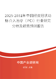 2025-2031年中國經(jīng)皮冠狀動脈介入治療（PCI）行業(yè)研究分析及趨勢預(yù)測報告