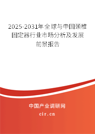 2025-2031年全球與中國頸椎固定器行業(yè)市場分析及發(fā)展前景報告
