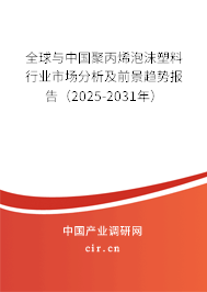 全球與中國聚丙烯泡沫塑料行業(yè)市場(chǎng)分析及前景趨勢(shì)報(bào)告（2025-2031年）