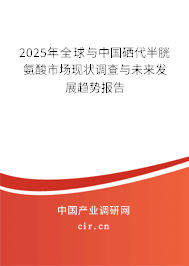 2025年全球與中國硒代半胱氨酸市場現(xiàn)狀調(diào)查與未來發(fā)展趨勢報(bào)告