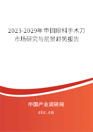 2023-2029年中國眼科手術刀市場研究與前景趨勢報告