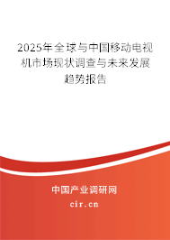 2025年全球與中國移動電視機市場現(xiàn)狀調(diào)查與未來發(fā)展趨勢報告