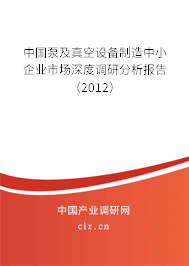 中國泵及真空設(shè)備制造中小企業(yè)市場深度調(diào)研分析報告（2012）