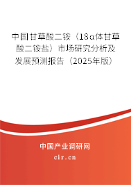 中國(guó)甘草酸二銨（18α體甘草酸二銨鹽）市場(chǎng)研究分析及發(fā)展預(yù)測(cè)報(bào)告（2025年版）