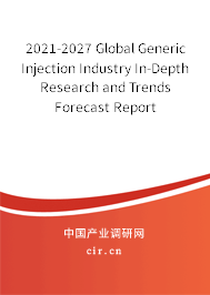 2021-2027 Global Generic Injection Industry In-Depth Research and Trends Forecast Report