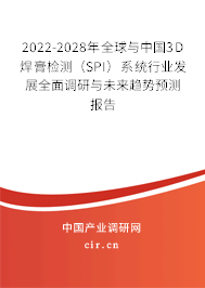 2022-2028年全球與中國3D焊膏檢測（SPI）系統(tǒng)行業(yè)發(fā)展全面調(diào)研與未來趨勢預(yù)測報(bào)告