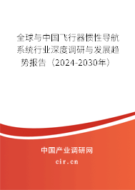 全球與中國飛行器慣性導(dǎo)航系統(tǒng)行業(yè)深度調(diào)研與發(fā)展趨勢報告（2024-2030年）