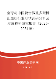 全球與中國復(fù)合微孔多聚糖止血粉行業(yè)現(xiàn)狀調(diào)研分析及發(fā)展趨勢研究報告（2025-2031年）