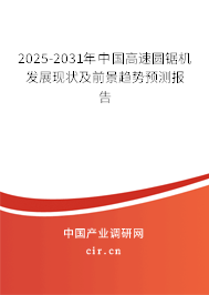 2025-2031年中國高速圓鋸機發(fā)展現(xiàn)狀及前景趨勢預測報告
