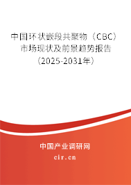 中國環(huán)狀嵌段共聚物（CBC）市場現(xiàn)狀及前景趨勢報告（2025-2031年）
