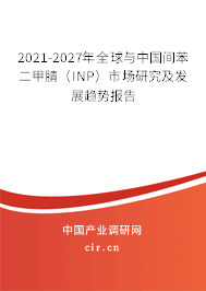 2021-2027年全球與中國間苯二甲腈（INP）市場研究及發(fā)展趨勢報(bào)告