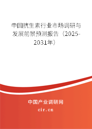 中國(guó)抗生素行業(yè)市場(chǎng)調(diào)研與發(fā)展前景預(yù)測(cè)報(bào)告（2025-2031年）