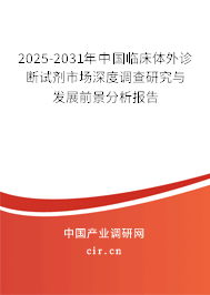 2025-2031年中國臨床體外診斷試劑市場深度調(diào)查研究與發(fā)展前景分析報告