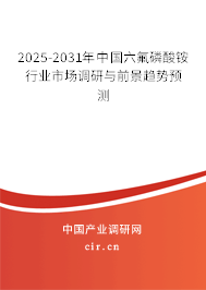 2025-2031年中國六氟磷酸銨行業(yè)市場調(diào)研與前景趨勢預(yù)測