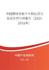 中國螺螄青魚干市場現(xiàn)狀與發(fā)展前景分析報(bào)告（2025-2031年）