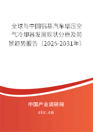 全球與中國(guó)鋁基汽車增壓空氣冷卻器發(fā)展現(xiàn)狀分析及前景趨勢(shì)報(bào)告（2025-2031年）