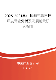 2025-2031年中國頻那酮市場深度調查分析及發(fā)展前景研究報告