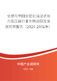 全球與中國(guó)全密封油浸式電力變壓器行業(yè)市場(chǎng)調(diào)研及發(fā)展前景報(bào)告（2025-2031年）