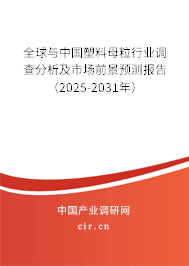 全球與中國塑料母粒行業(yè)調(diào)查分析及市場前景預(yù)測報(bào)告（2025-2031年）