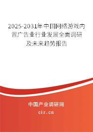 2025-2031年中國網絡游戲內置廣告業(yè)行業(yè)發(fā)展全面調研及未來趨勢報告