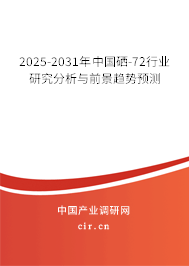 2025-2031年中國硒-72行業(yè)研究分析與前景趨勢預(yù)測