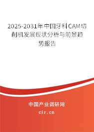 2025-2031年中國牙科CAM切削機(jī)發(fā)展現(xiàn)狀分析與前景趨勢報(bào)告