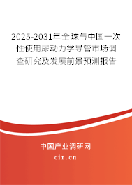 2025-2031年全球與中國一次性使用尿動力學導管市場調(diào)查研究及發(fā)展前景預測報告