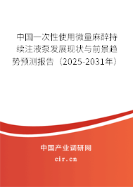 中國(guó)一次性使用微量麻醉持續(xù)注液泵發(fā)展現(xiàn)狀與前景趨勢(shì)預(yù)測(cè)報(bào)告（2025-2031年）