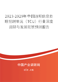 2023-2029年中國(guó)遠(yuǎn)程信息處理控制單元（TCU）行業(yè)深度調(diào)研與發(fā)展前景預(yù)測(cè)報(bào)告