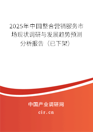 2025年中國(guó)整合營(yíng)銷服務(wù)市場(chǎng)現(xiàn)狀調(diào)研與發(fā)展趨勢(shì)預(yù)測(cè)分析報(bào)告（已下架）