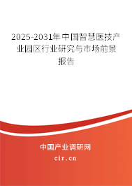 2025-2031年中國(guó)智慧醫(yī)技產(chǎn)業(yè)園區(qū)行業(yè)研究與市場(chǎng)前景報(bào)告