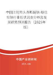 中國(guó)注射用頭孢哌酮鈉-舒巴坦鈉行業(yè)現(xiàn)狀調(diào)查分析及發(fā)展趨勢(shì)預(yù)測(cè)報(bào)告（2025年版）