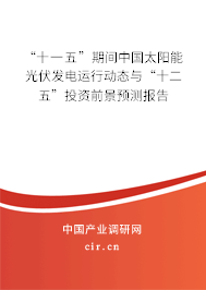 “十一五”期間中國(guó)太陽(yáng)能光伏發(fā)電運(yùn)行動(dòng)態(tài)與“十二五”投資前景預(yù)測(cè)報(bào)告