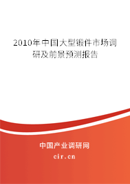 2010年中國大型鍛件市場調(diào)研及前景預(yù)測報告