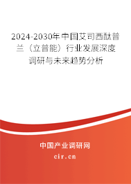2024-2030年中國(guó)艾司西酞普蘭（立普能）行業(yè)發(fā)展深度調(diào)研與未來(lái)趨勢(shì)分析