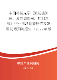 中國補償光學（波前感測器、波前調整器、控制系統）行業(yè)市場調查研究及發(fā)展前景預測報告（2022年版）